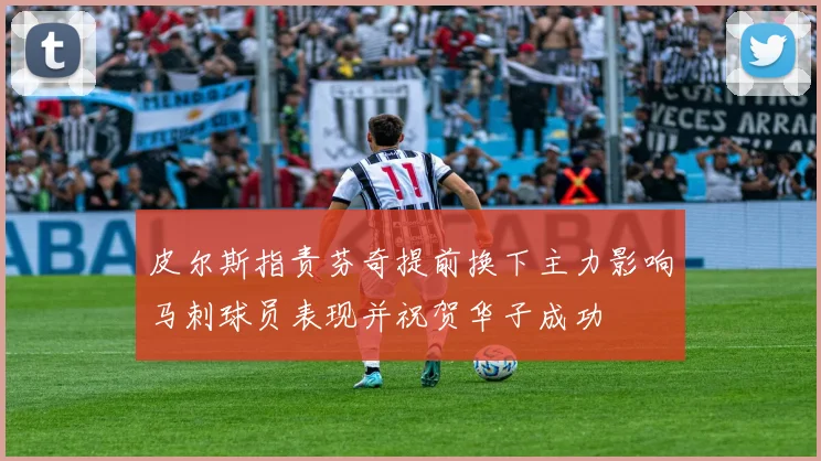 皮尔斯指责芬奇提前换下主力影响马刺球员表现并祝贺华子成功