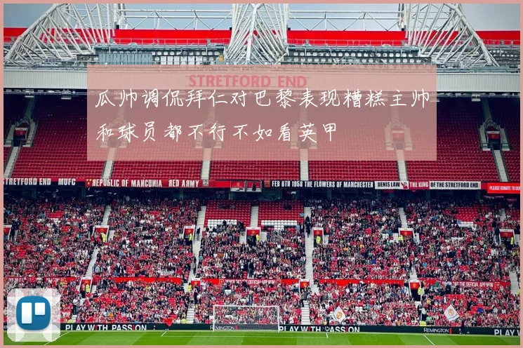 瓜帅调侃拜仁对巴黎表现糟糕主帅和球员都不行不如看英甲